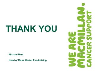 THANK YOU

Michael Dent

Head of Mass Market Fundraising
 