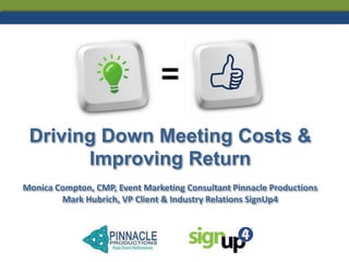 =
Driving Down Meeting Costs &
Improving Return
Monica Compton, CMP, Event Marketing Consultant Pinnacle Productions
Mark Hubrich, VP Client & Industry Relations SignUp4

 