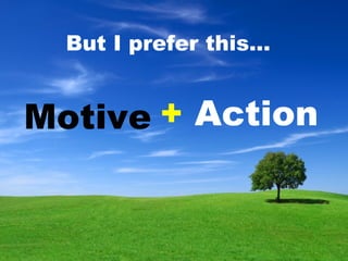 <ul><li>Motive  </li></ul>But I prefer this… +  Action   