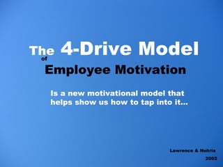 <ul><li>The  4-Drive Model   Employee Motivation   </li></ul>of Lawrence & Nohria  2002 Is a new motivational model that h...