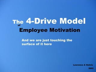 <ul><li>The  4-Drive Model   Employee Motivation   </li></ul>of Lawrence & Nohria  2002 And we are just touching the surfa...