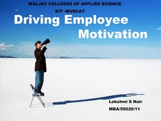 WALJAT COLLEGES OF APPLIED SCIENCE
           BIT -MUSCAT

Driving Employee
         Motivation




                               Lekshmi S Nair
                               MBA/50026/11
 