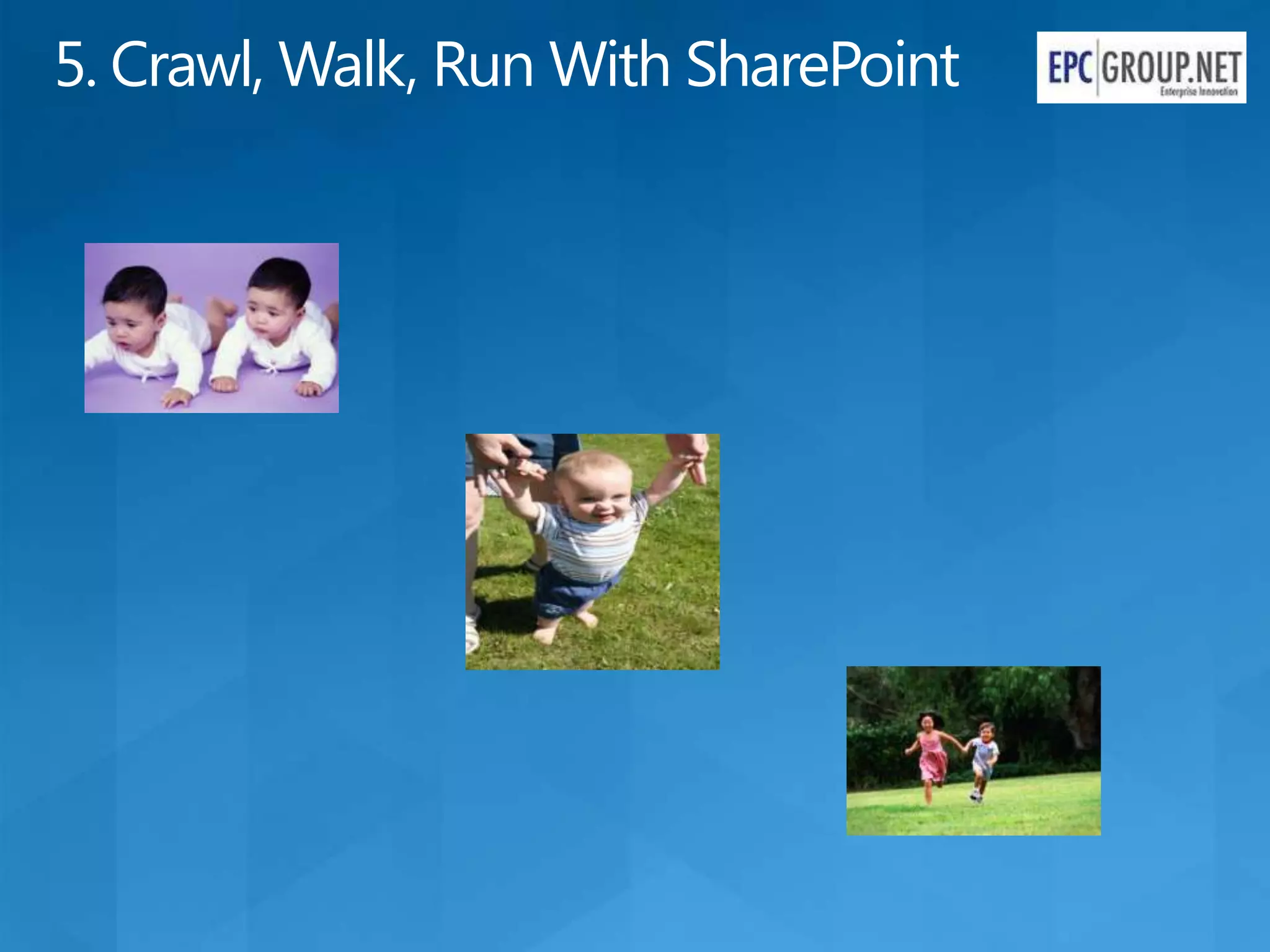5. Crawl, Walk, Run With SharePoint
 
