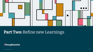 © 2023 Thoughtworks
Part Two: Refine new Learnings
13:55
 
