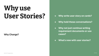 © 2023 Thoughtworks
● Why write user story on cards?
● Why hold these conversations?
● Why not just continue writing
requirement documents or use
cases?
● What’s new with user stories?
Why use
User Stories?
Why Change?
13:58
 