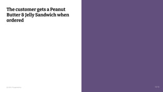 © 2023 Thoughtworks
The customer gets a Peanut
Butter & Jelly Sandwich when
ordered
14:10
 