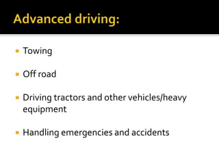  Towing
 Off road
 Driving tractors and other vehicles/heavy
equipment
 Handling emergencies and accidents
 