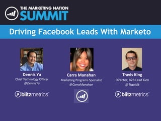 Driving Facebook Leads With Marketo 
Dennis Yu 
Chief Technology Officer 
@DennisYu 
Carra Manahan 
Marketing Programs Specialist 
@CarraManahan 
Travis King 
Director, B2B Lead Gen 
@Travislk 
 
