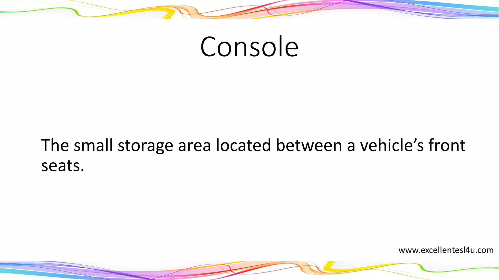 Console
The small storage area located between a vehicle’s front
seats.
(noun)
 