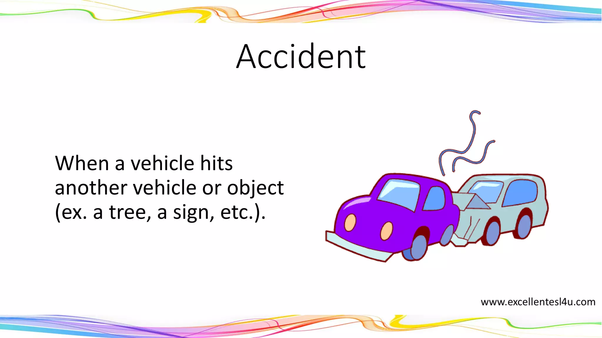 Accident
When a vehicle hits
another vehicle or object
(ex. a tree, a sign, etc.).
(noun)
 