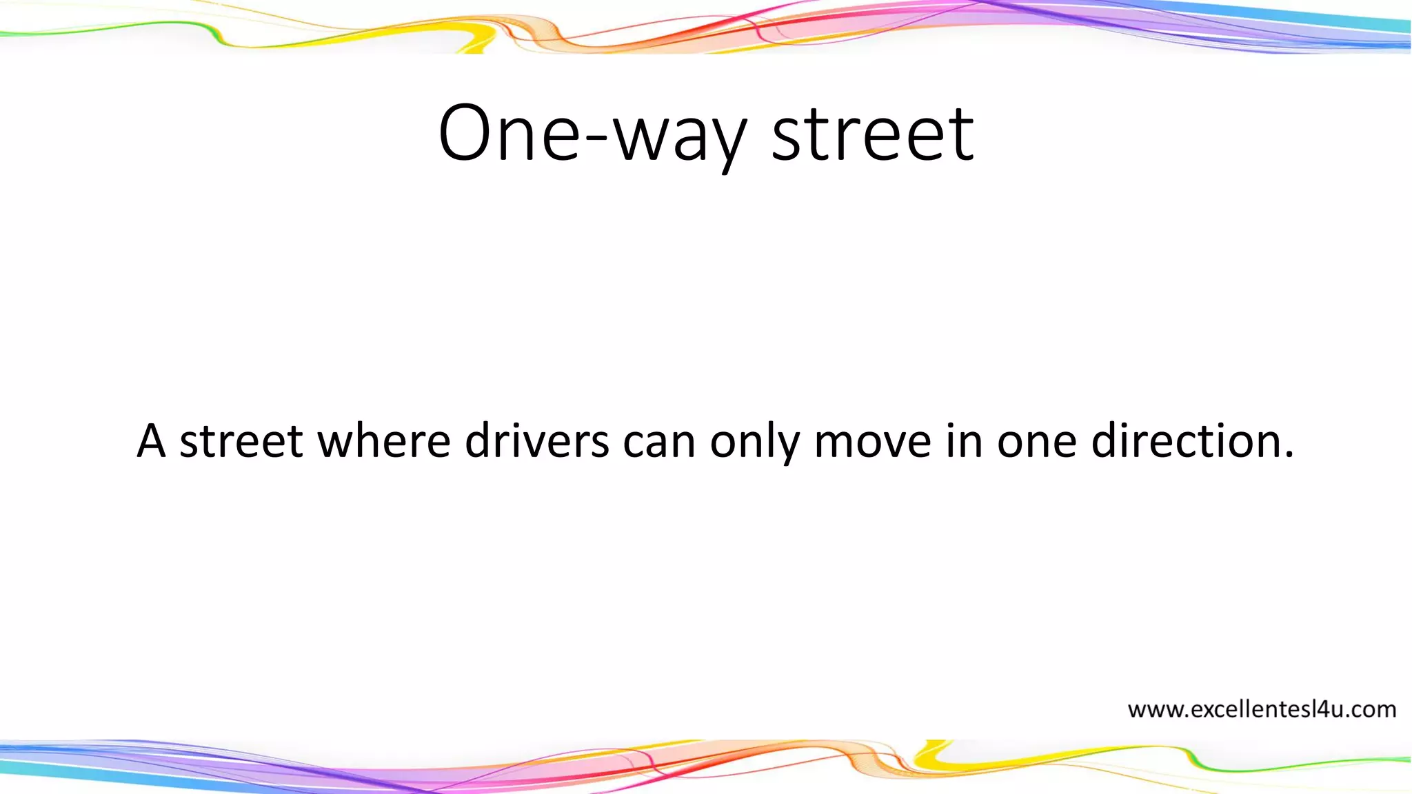 One-way street
A street where drivers can only move in one direction.
(noun)
 