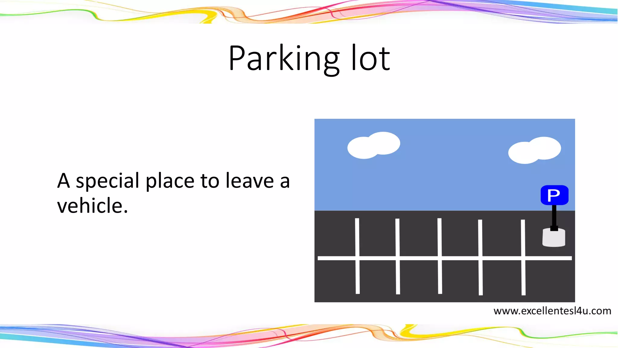 Parking lot
A special place to leave a
vehicle.
(noun)
 