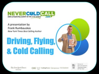 A presentation by
Frank Rumbauskas
New York Times Best-Selling Author




Driving, Flying,
& Cold Calling
 