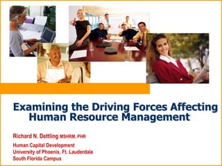 Examining the Driving Forces Affecting
  Human Resource Management
Richard N. Dettling MSHRM, PHR
Human Capital Development
University of Phoenix, Ft. Lauderdale
South Florida Campus
 