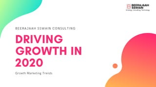 BEERAJAAH SSWAIN CONSULTING
DRIVING
GROWTH IN
2020
Growth Marketing Trends
 