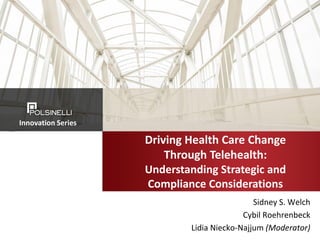 Sidney S. Welch
Cybil Roehrenbeck
Lidia Niecko-Najjum (Moderator)
Driving Health Care Change
Through Telehealth:
Understanding Strategic and
Compliance Considerations
Innovation Series
 