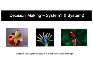 Decision Making – System1 & System2
What	are	the	cognitive	biases	that	affect	our	decision-making?
 