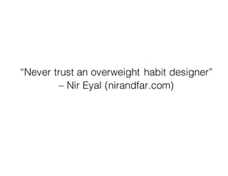 “Never trust an overweight habit designer”
– Nir Eyal (nirandfar.com)
 