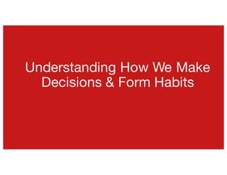 Understanding How We Make
Decisions & Form Habits
 
