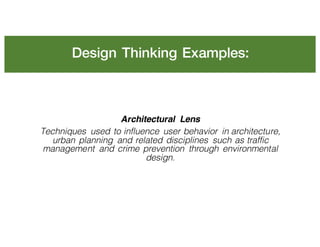 Design Thinking Examples:
Architectural Lens
Techniques used to influence user behavior in architecture,
urban planning and related disciplines such as traffic
management and crime prevention through environmental
design.
 