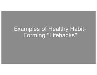 Examples of Healthy Habit-
Forming ”Lifehacks”
 