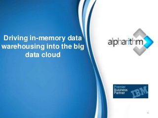Driving in-memory data
warehousing into the big
data cloud
1
 