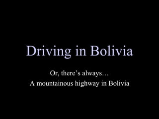 Driving in Bolivia Or, there’s always… A mountainous highway in Bolivia 