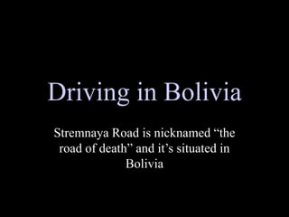 Driving in Bolivia
Stremnaya Road is nicknamed “the
road of death” and it’s situated in
Bolivia
 