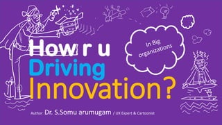 Innovation?
Driving
Author :Dr. S.Somu arumugam / UX Expert & Cartoonist
How r u
 