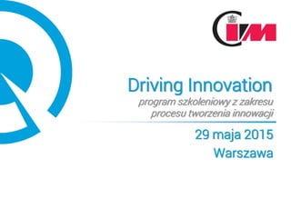 Driving Innovation
program szkoleniowy z zakresu
procesu tworzenia innowacji
29 maja 2015
Warszawa
 