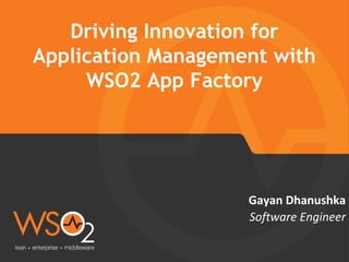 Software Engineer
Gayan Dhanushka
Driving Innovation for
Application Management with
WSO2 App Factory
 