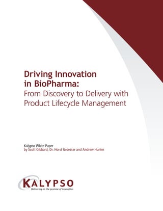 Driving Innovation
in BioPharma:
From Discovery to Delivery with
Product Lifecycle Management




Kalypso White Paper
by Scott Gibbard, Dr. Horst Groesser and Andrew Hunter




            Normal




            Reversed
 