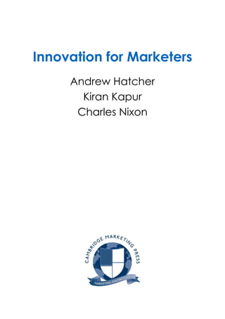 Innovation for Marketers
Andrew Hatcher
Kiran Kapur
Charles Nixon
 