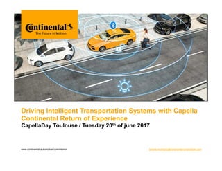 Bitte decken Sie die schraffierte Fläche mit einem Bild ab.
Please cover the shaded area with a picture.
(24,4 x 11,0 cm)
www.continental-automotive.com/interior
Driving Intelligent Transportation Systems with Capella
Continental Return of Experience
CapellaDay Toulouse / Tuesday 20th of june 2017
jerome.montigny@continental-corporation.com
 