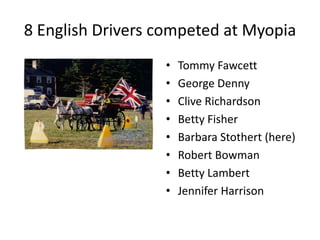 8 English Drivers competed at Myopia
• Tommy Fawcett
• George Denny
• Clive Richardson
• Betty Fisher
• Barbara Stothert (here)
• Robert Bowman
• Betty Lambert
• Jennifer Harrison
 