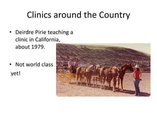 Clinics around the Country
• Deirdre Pirie teaching a
clinic in California,
about 1979.
• Not world class
yet!
 