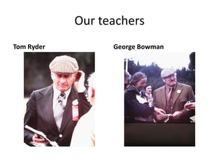 Our teachers
Tom Ryder George Bowman
 