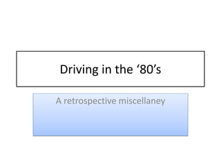 Driving in the ‘80’s
A retrospective miscellaney
 