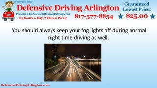 You should always keep your fog lights off during normal
night time driving as well.
 
