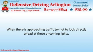 When there is approaching traffic try not to look directly
ahead at these oncoming lights.
 