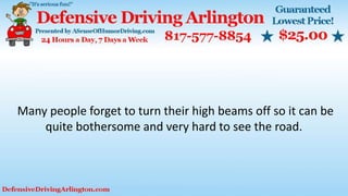 Many people forget to turn their high beams off so it can be
quite bothersome and very hard to see the road.
 