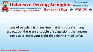 Lots of people might imagine that it is not safe in any
respect, but there are a couple of suggestions that anyone
can use to make your night time driving much safer.
 