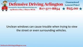 Unclean windows can cause trouble when trying to view
the street or even surrounding vehicles.
 