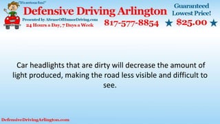 Car headlights that are dirty will decrease the amount of
light produced, making the road less visible and difficult to
see.
 