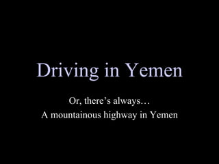 Driving in Yemen Or, there’s always… A mountainous highway in Yemen 
