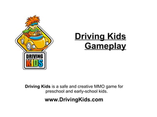 Driving Kids is a safe and creative MMO game for
preschool and early-school kids.
www.DrivingKids.com
Driving Kids
Gameplay
 