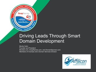 Driving Leads Through Smart Domain Development Monte Cahn Founder and President Moniker.com, SnapNames.com, and DomainSponsor.com Members of Oversee.net’s Domain Services Division 