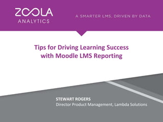 STEWART ROGERS
Director Product Management, Lambda Solutions
Tips for Driving Learning Success
with Moodle LMS Reporting
 