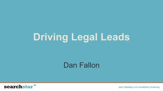 ppc | display | cro | analytics | training
Driving Legal Leads
Dan Fallon
 