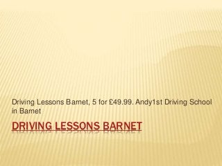 DRIVING LESSONS BARNET
Driving Lessons Barnet, 5 for £49.99. Andy1st Driving School
in Barnet
 